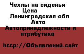 Чехлы на сиденья  › Цена ­ 2 500 - Ленинградская обл. Авто » Автопринадлежности и атрибутика   